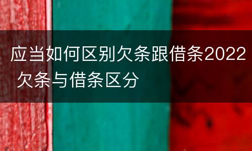 应当如何区别欠条跟借条2022 欠条与借条区分