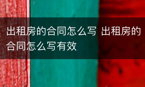 出租房的合同怎么写 出租房的合同怎么写有效
