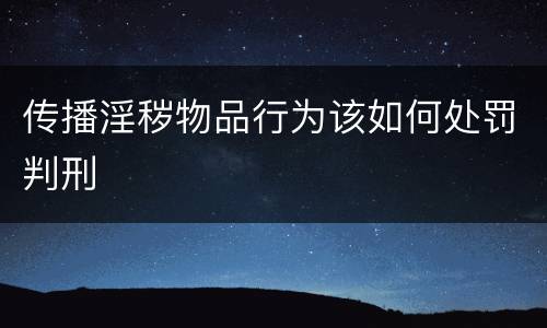 传播淫秽物品行为该如何处罚判刑