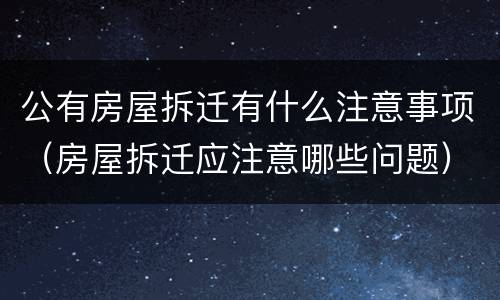 公有房屋拆迁有什么注意事项（房屋拆迁应注意哪些问题）