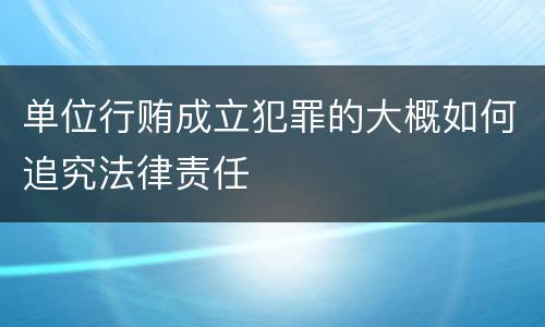 单位行贿成立犯罪的大概如何追究法律责任