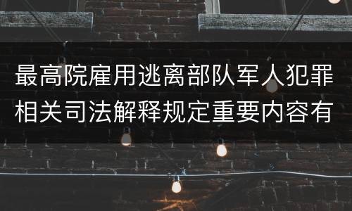 最高院雇用逃离部队军人犯罪相关司法解释规定重要内容有哪些