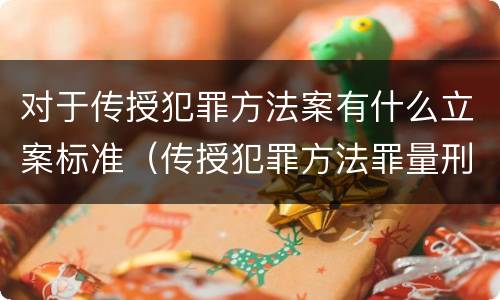 对于传授犯罪方法案有什么立案标准（传授犯罪方法罪量刑标准）