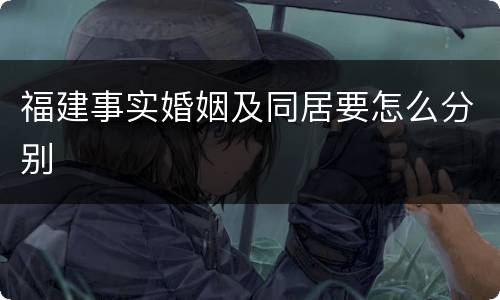 福建事实婚姻及同居要怎么分别