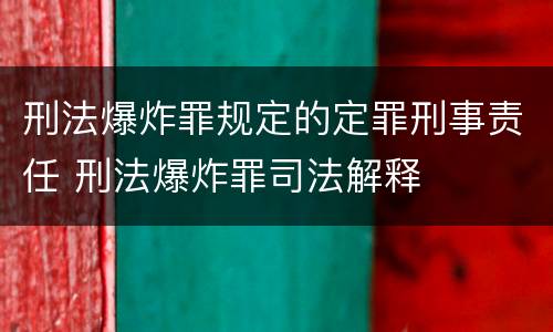 刑法爆炸罪规定的定罪刑事责任 刑法爆炸罪司法解释