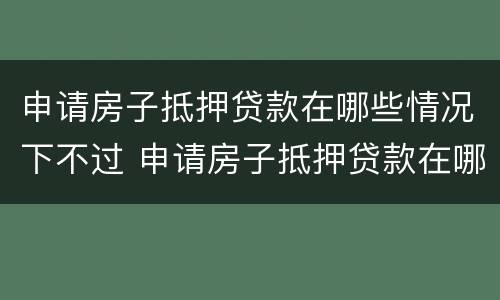 申请房子抵押贷款在哪些情况下不过 申请房子抵押贷款在哪些情况下不过户