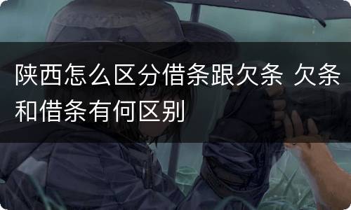 陕西怎么区分借条跟欠条 欠条和借条有何区别