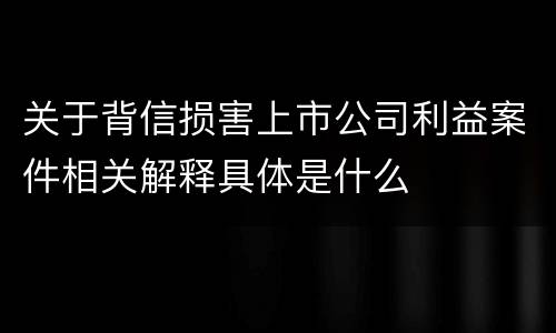 关于背信损害上市公司利益案件相关解释具体是什么