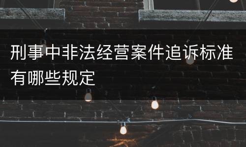 刑事中非法经营案件追诉标准有哪些规定