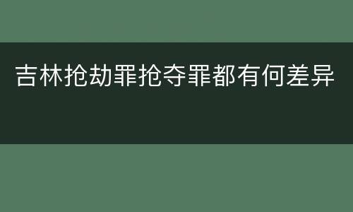 吉林抢劫罪抢夺罪都有何差异