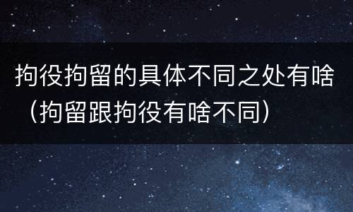 拘役拘留的具体不同之处有啥（拘留跟拘役有啥不同）