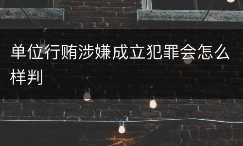 单位行贿涉嫌成立犯罪会怎么样判