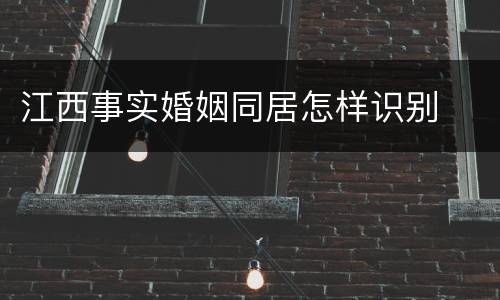 江西事实婚姻同居怎样识别