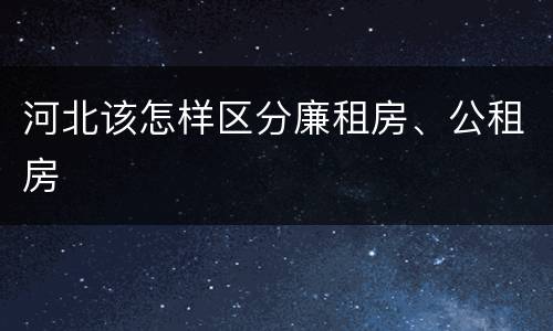 河北该怎样区分廉租房、公租房