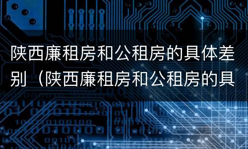 陕西廉租房和公租房的具体差别（陕西廉租房和公租房的具体差别在哪）