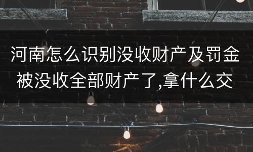 河南怎么识别没收财产及罚金 被没收全部财产了,拿什么交罚金