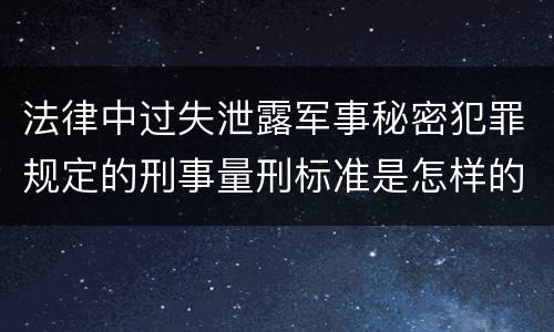法律中过失泄露军事秘密犯罪规定的刑事量刑标准是怎样的