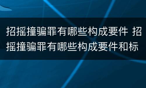 招摇撞骗罪有哪些构成要件 招摇撞骗罪有哪些构成要件和标准