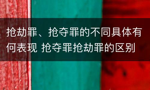 抢劫罪、抢夺罪的不同具体有何表现 抢夺罪抢劫罪的区别