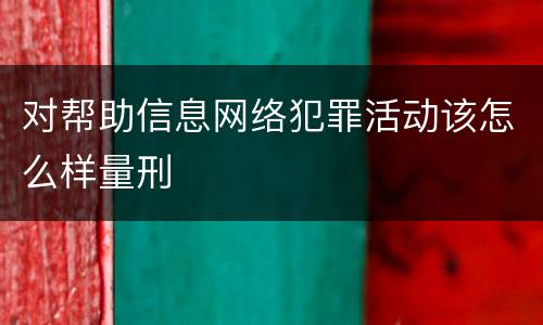 对帮助信息网络犯罪活动该怎么样量刑