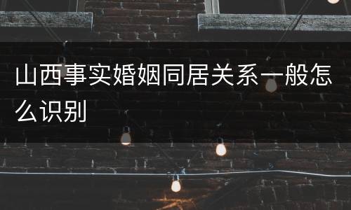 山西事实婚姻同居关系一般怎么识别