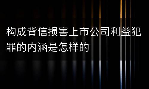构成背信损害上市公司利益犯罪的内涵是怎样的