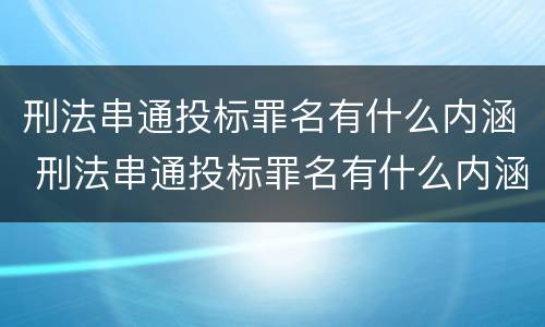 刑法串通投标罪名有什么内涵 刑法串通投标罪名有什么内涵吗
