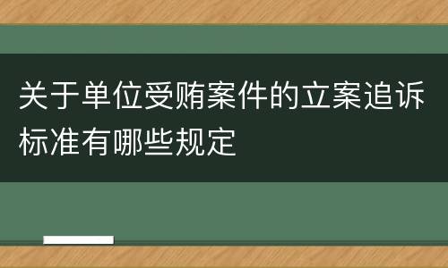关于单位受贿案件的立案追诉标准有哪些规定