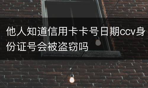 他人知道信用卡卡号日期ccv身份证号会被盗窃吗