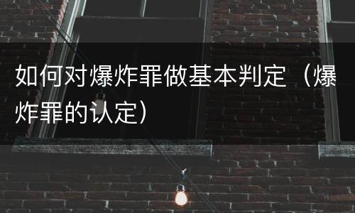 如何对爆炸罪做基本判定（爆炸罪的认定）