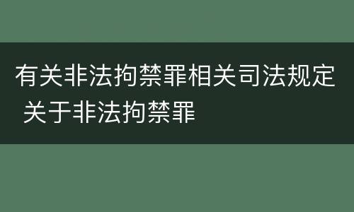 有关非法拘禁罪相关司法规定 关于非法拘禁罪