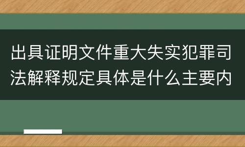出具证明文件重大失实犯罪司法解释规定具体是什么主要内容