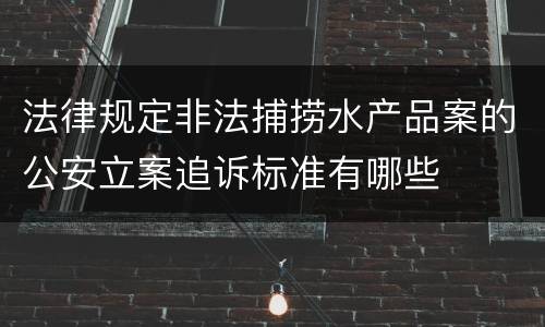 法律规定非法捕捞水产品案的公安立案追诉标准有哪些
