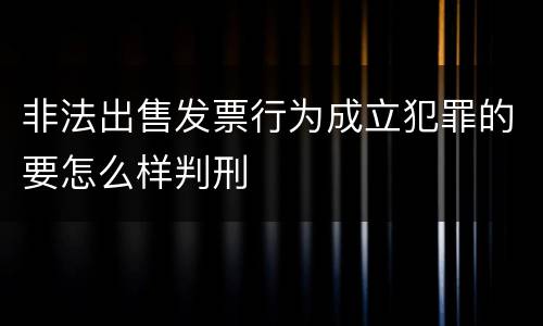 非法出售发票行为成立犯罪的要怎么样判刑