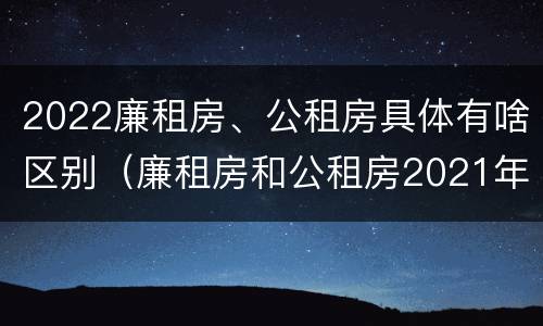 2022廉租房、公租房具体有啥区别（廉租房和公租房2021年最新通知）