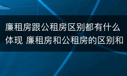 廉租房跟公租房区别都有什么体现 廉租房和公租房的区别和联系