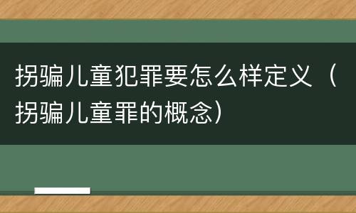 拐骗儿童犯罪要怎么样定义（拐骗儿童罪的概念）
