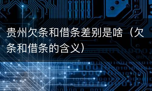 贵州欠条和借条差别是啥（欠条和借条的含义）