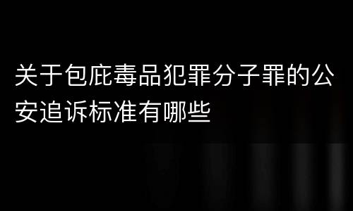 关于包庇毒品犯罪分子罪的公安追诉标准有哪些