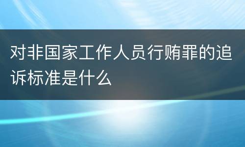 对非国家工作人员行贿罪的追诉标准是什么