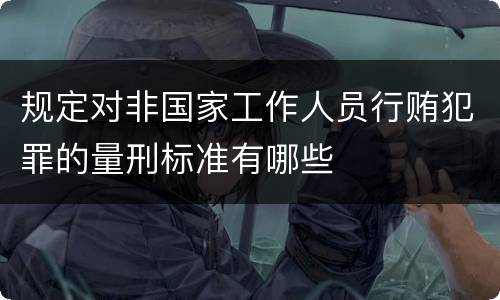 规定对非国家工作人员行贿犯罪的量刑标准有哪些
