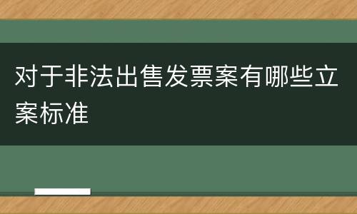 对于非法出售发票案有哪些立案标准