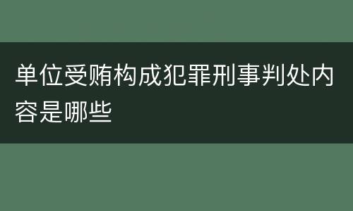 单位受贿构成犯罪刑事判处内容是哪些