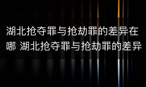 湖北抢夺罪与抢劫罪的差异在哪 湖北抢夺罪与抢劫罪的差异在哪里