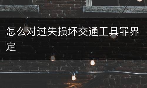 怎么对过失损坏交通工具罪界定