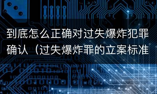 到底怎么正确对过失爆炸犯罪确认（过失爆炸罪的立案标准）