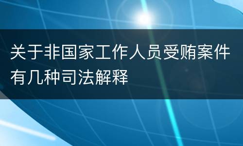 关于非国家工作人员受贿案件有几种司法解释