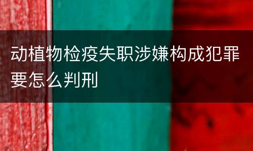 动植物检疫失职涉嫌构成犯罪要怎么判刑