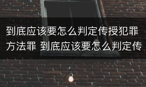 到底应该要怎么判定传授犯罪方法罪 到底应该要怎么判定传授犯罪方法罪行