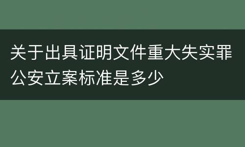 关于出具证明文件重大失实罪公安立案标准是多少